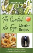 The Essential Air Fryer Meatless Recipes: Delicious and easy to make healthy vegetarian recipes in your air fryer oven
