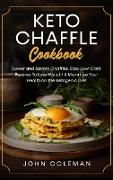 Keto Chaffle Cookbook: Sweet and Savory Chaffles, Easy Low-Carb Recipes To Lose Weight & Maximize Your Health on the Ketogenic Diet