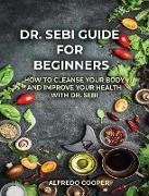 Doctor Sebi Guide for Beginners: Cleanse, and Revitalizing Your Body and Soul Using the Dr. Sebi Food List and Products