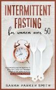 Intermittent Fasting for Women Over 50: The Complete Guide that Helps You to Delay Aging, Boost your Metabolic Autophagy and Detox your Body. Includes