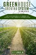 Greenhouse Growing System for Beginners: A Step-By-Step Guide to Build a DIY Greenhouse. Take Advantage of the Green Economy