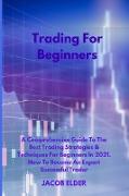 Trading For Beginners: A Comprehensive Guide To The Best Trading Strategies & Techniques For Beginners In 2021. How To Become An Expert Succe