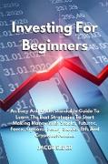 Investing For Beginners: An Easy And Understandable Guide To Learn The Best Strategies To Start Making Money With Stocks, Futures, Forex, Optio