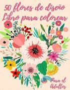 50 flores para colorear: Libro de colorear para adultos con 50 hermosos diseños florales para relajarse y aliviar el estrés