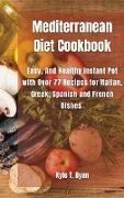 Mediterranean Diet Cookbook: Easy, And Healthy Instant Pot with Over 77 Recipes for Italian, Greek, Spanish and French Dishes