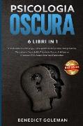 Psicologia Oscura 6 Libri in 1 - Dark Psychology: Introduzione alla Psicologia, come Analizzare le Persone, Manipolazione, Persuasione, Segreti di Psi