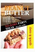 No-Bake Party Ideas with Peanut Butter: Learn How to Prepare Delicious Desserts for Your Events with This Quick and Easy Cookbook for Beginners. with