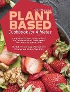 Plant Based Cookbook for Athletes: A Simple and Effective Guide to Learn how to Fuel Your Workouts, Build Muscle, Improve Performance and Increase Vit