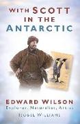 With Scott in the Antarctic: Edward Wilson: Explorer, Naturalist, Artist