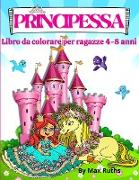 PRINCIPESSA Libro Da Colorare Per Ragazze 4 - 8 anni: Principesse belle e divertenti con 70 pagine da colorare tra principesse, unicorni e cavalli Lib
