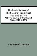 The Public Records Of The Colony Of Connecticut From 1665 To 1678, With The Journal Of The Council Of War, 1675 To 1678