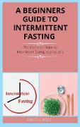 A Beginners Guide to Intermittent Fasting: The Complete Guide to intermittent fasting step-by-step