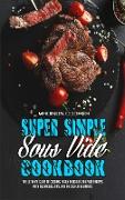 Super Simple Sous Vide Recipes: The Ultimate Guide To Cooking Easily Delicious Sou Vide Recipes With Techniques, Tips, And Tricks For Beginners