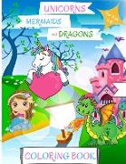 Unicorns, Mermaids and Dragons Coloring Book: For Kids ages 4-8 Mermaid Coloring Book for Kids Dragon Coloring Book for Kids 4-8 Unicorn Coloring Book