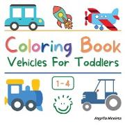 Coloring Book Vehicles For Toddlers: Ages 1-4 Easy and Fun Educational Coloring Pages of Vehicles for Little Kids
