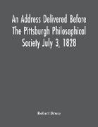 An Address Delivered Before The Pittsburgh Philosophical Society July 3, 1828