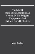 The Life Of Mary Dudley, Including An Account Of Her Religious Engagements And Extracts From Her Letters