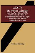A Key To The Western Calculator, Containing The Solution Of All The Examples And Questions For Exercise With Reference To The Pages Where They Stand To Which Is Added Some Useful Rules