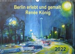 Berlin erlebt und gemalt - Renée König (Wandkalender 2022 DIN A3 quer)
