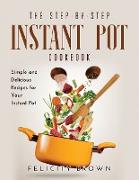 The Step-by-Step Instant Pot Cookbook: Simple and Delicious Recipes for Your Instant Pot