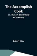 The Accomplish Cook, Or, The Art & Mystery Of Cookery