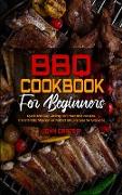 BBQ Cookbook For Beginners: Quick and Easy Grilling For Irresistible Recipes. The Ultimate Manual For Perfect BBQ Recipes for Everyone