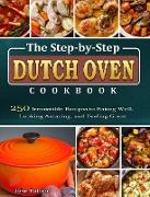 The Step-by-Step Dutch Oven Cookbook: 250 Irresistible Recipes to Eating Well, Looking Amazing, and Feeling Great