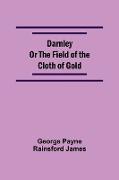 Darnley Or The Field Of The Cloth Of Gold