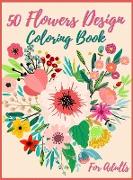 50 Flowers Coloring Book For Adult: Adult Coloring Book with 50 Beautiful Flower Designs for Relaxation and Stress Relief