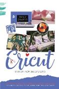 Cricut Maker: FOR BEGINNERS. A Pratical Guide For Cricut Machines. Tips and Tricks to Start Creating Yuor Projects!