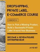 Dropshipping / Private Label / E-Commerce Course [5 Books in 1]: How to Pick a Winning Product, Build a Successful Private Label Around Your Business