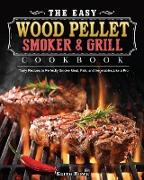 The Easy Wood Pellet Smoker and Grill Cookbook: Tasty Recipes to Perfectly Smoke Meat, Fish, and Vegetables Like a Pro