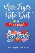 Air Fryer and Keto Diet Cookbook - Seafood Recipes: The Easiest Way to Lose Weight Quickly. 92 Delicious Recipes for Increase your Energy and Start Yo