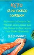 Keto Slow Cooker Cookbook: Get Success in Ketogenic Diet Without Cooking. Stress-free Keto Recipes for Beginners to Lose Weight Effortlessly
