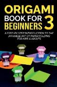 Origami Book For Beginners 3: A Step-By-Step Introduction To The Japanese Art Of Paper Folding For Kids & Adults