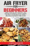 Air Fryer Cookbook for Beginners: 100% Taste & 75% Less Fat: 50+ Mouth-Watering, Extra Crispy Recipes to Satisfy All Your Cravings Without the Guilt (