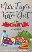 Air Fryer and Keto Diet Cookbook on a Budget: The Easiest Way to Lose Weight Quickly. 112 Delicious Recipes for Increase your energy and Start Your Ne