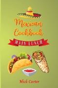 The Mexican Cookbook - Main and Lunch: 40 Easy and Tasty Recipes for Real Home Cooking. Bring to the Table the Authentic Taste and Flavors of Mexican