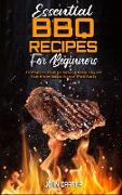 Essential BBQ Recipes For Beginners: Amazingly Cookbook For Barbecue Dishes. Easy and Tasty Smoker Recipes for Your Whole Family