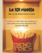 Le 101 ricette per la tua friggitrice ad aria: Fritture sane, facili e veloci senza rinunciare al gusto ed alla croccantezza. Il gusto del fritto senz