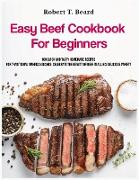 Easy Beef Cookbook For Beginners: 100 quick and tasty homemade recipes for traditional American dishes: celebrate the beauty of beef in all his delici