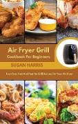 Air Fryer Grill Cookbook For Beginners: Fuss-Free, Fast And Healthy Grill Recipes For Your Air Fryer