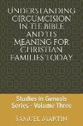 Understanding Circumcision in the Bible and Its Meaning for Christian Families Today: Studies in Genesis Series: Volume Three