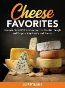 Cheese Favorites: Discover Over 100 Delicious Recipes That Will Delight and Surprise Your Family and Friends