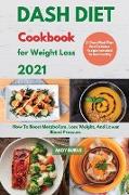 DASH DIET Cookbook For Weight Loss 2021: How To Boost Metabolism, Lose Weight, And Lower Blood Pressure. 21 Days Meal Plan And Delicious Recipes Inclu