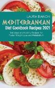 Mediterranean Diet Cookbook Recipes 2021: Delicious and Healthy Recipes for Faster Weight Loss and Metabolism
