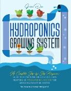 Hydroponics: Hydroponics Growing System. Guide for Beginners to build your own inexpensive Hydroponics system for growing plants