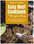 Easy Beef Cookbook For The Whole Family: More than 120 quick and tasty homemade recipes for beginners to celebrate the beauty of beef in all his delic