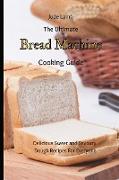 The Ultimate Bread Machine Cooking Guide