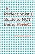 A Perfectionist's Guide to Not Being Perfect